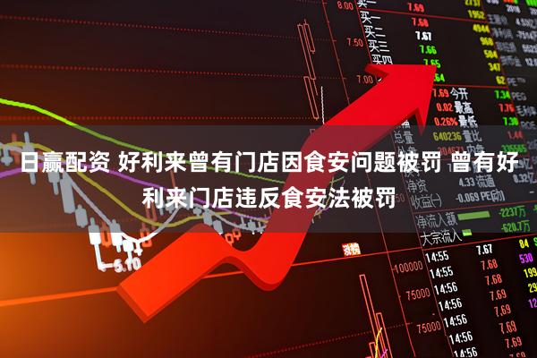 日赢配资 好利来曾有门店因食安问题被罚 曾有好利来门店违反食安法被罚
