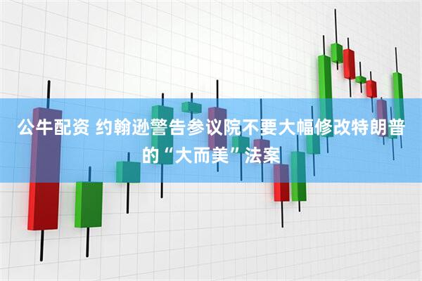公牛配资 约翰逊警告参议院不要大幅修改特朗普的“大而美”法案