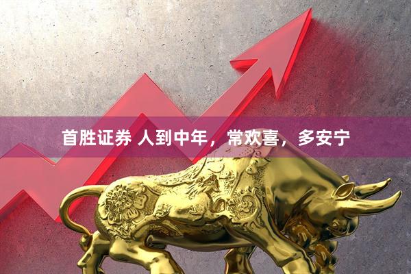 首胜证券 人到中年，常欢喜，多安宁