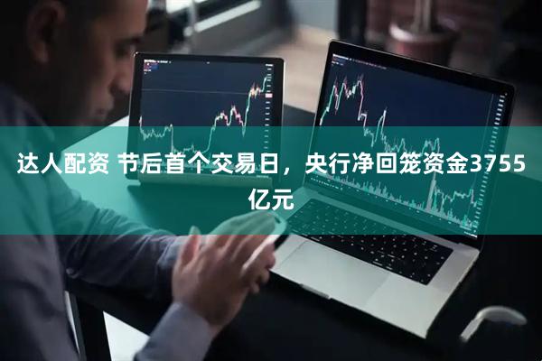 达人配资 节后首个交易日，央行净回笼资金3755亿元