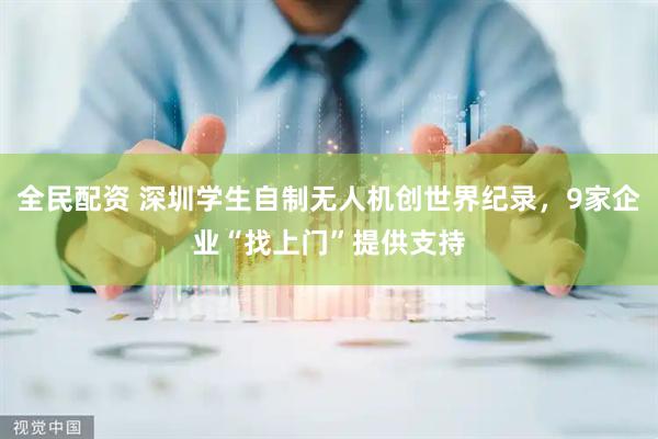 全民配资 深圳学生自制无人机创世界纪录，9家企业“找上门”提供支持