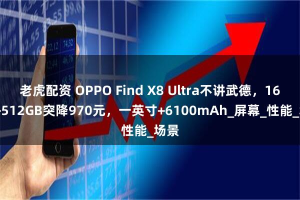 老虎配资 OPPO Find X8 Ultra不讲武德，16GB+512GB突降970元，一英寸+6100mAh_屏幕_性能_场景