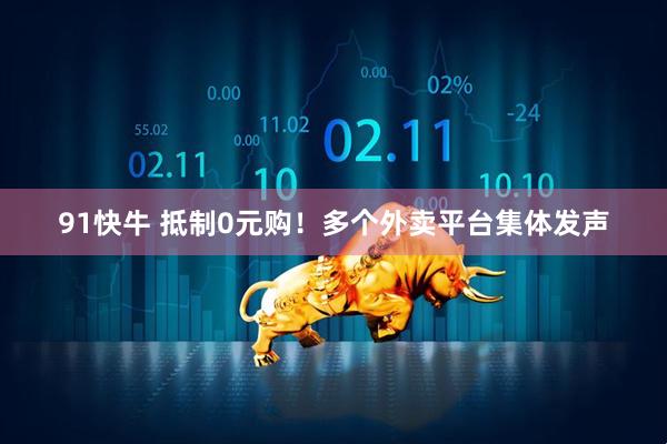 91快牛 抵制0元购！多个外卖平台集体发声