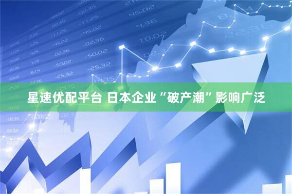 星速优配平台 日本企业“破产潮”影响广泛