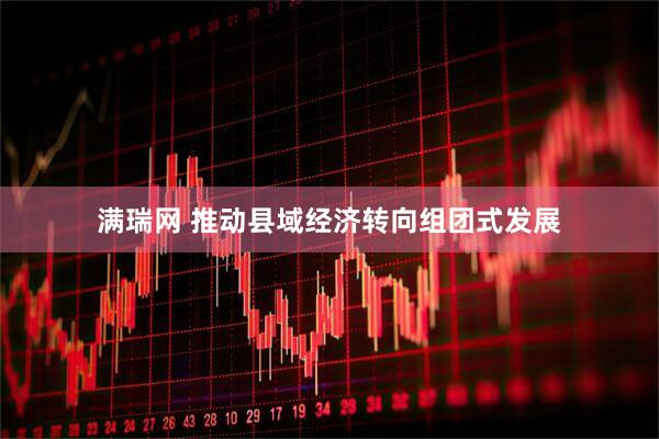 满瑞网 推动县域经济转向组团式发展