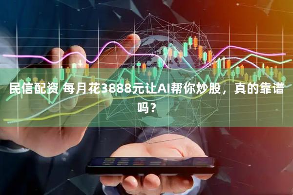 民信配资 每月花3888元让AI帮你炒股，真的靠谱吗？