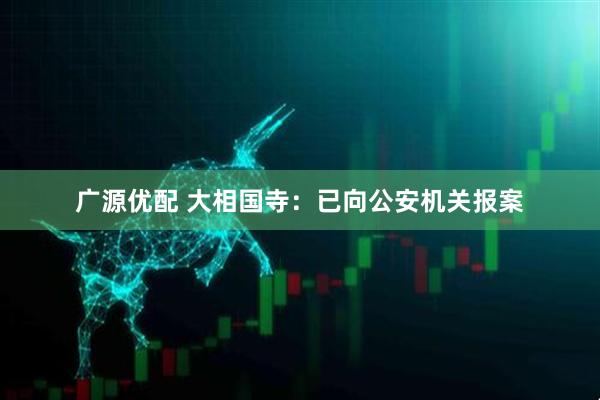 广源优配 大相国寺：已向公安机关报案