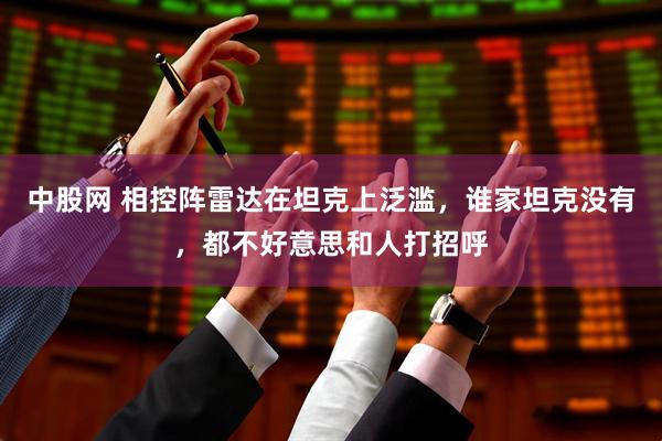 中股网 相控阵雷达在坦克上泛滥，谁家坦克没有，都不好意思和人打招呼
