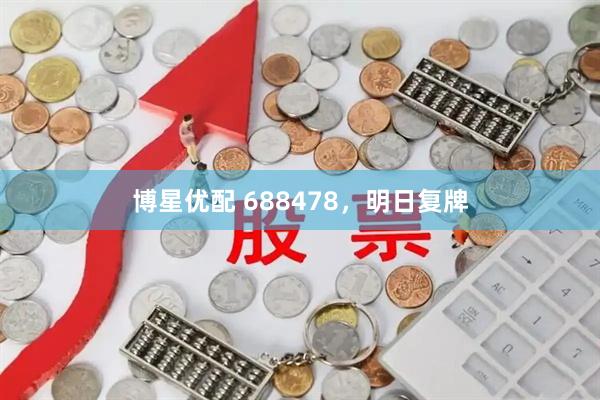 博星优配 688478，明日复牌