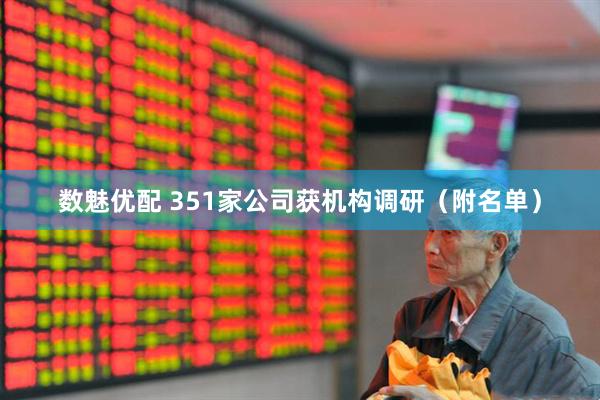数魅优配 351家公司获机构调研（附名单）