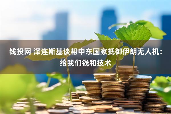 钱投网 泽连斯基谈帮中东国家抵御伊朗无人机：给我们钱和技术