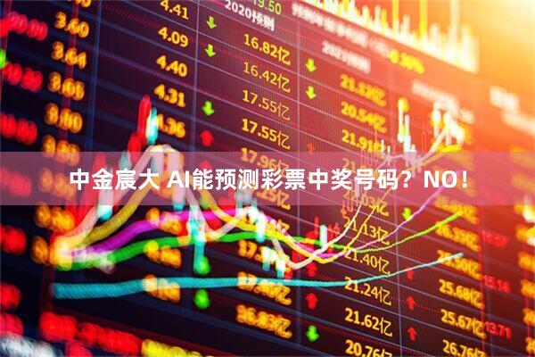 中金宸大 AI能预测彩票中奖号码？NO！